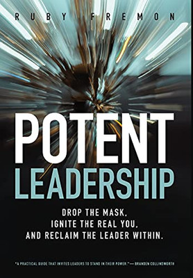 Potent Leadership: Drop The Mask, Ignite The Real You, And Reclaim The Leader Within