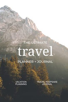 The Ultimate Travel Planner + Journal: Vacation Planning And Travel Keepsake Journal