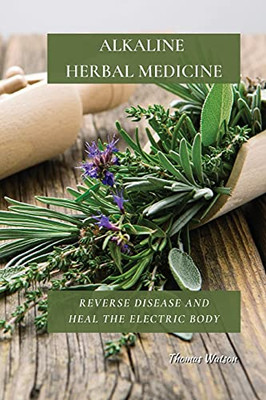 Alkaline Herbal Medicine: Reverse Disease And Heal The Electric Body - 9781802676242