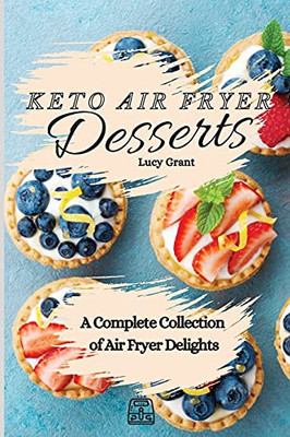 Keto Air Fryer Desserts: A Complete Collection Of Air Fryer Delights - 9781802770728