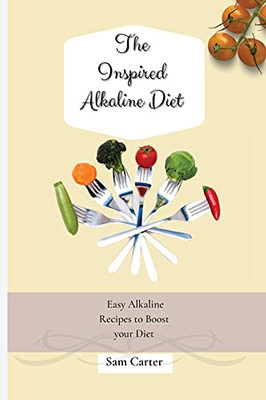 The Inspired Alkaline Diet: Easy Alkaline Recipes To Boost Your Diet - 9781803173856