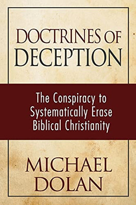 Doctrines Of Deception: The Conspiracy To Systematically Erase Biblical Christianity