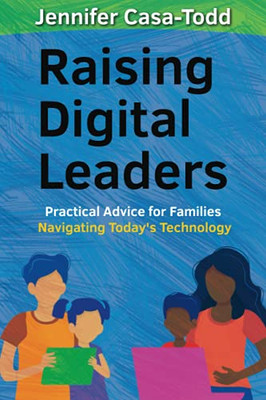 Raising Digital Leaders: Practical Advice For Families Navigating Today'S Technology