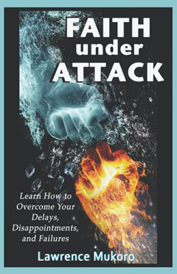 Faith Under Attack: Learn How To Overcome Your Delays, Disappointments, And Failures