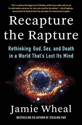 Recapture The Rapture: Rethinking God, Sex, And Death In A World That'S Lost Its Mind