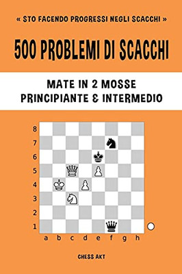 500 Problemi Di Scacchi, Mate In 2 Mosse, Principiante E Intermedio (Italian Edition)
