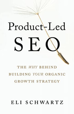 Product-Led Seo: The Why Behind Building Your Organic Growth Strategy - 9781544519562