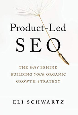 Product-Led Seo: The Why Behind Building Your Organic Growth Strategy - 9781544519579