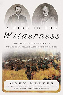 A Fire In The Wilderness: The First Battle Between Ulysses S. Grant And Robert E. Lee