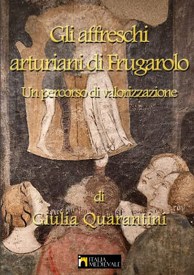 Gli Affreschi Arturiani Di Frugarolo, Un Percorso Di Valorizzazione (Italian Edition)