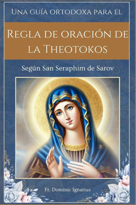 Una guÃ­a ortodoxa para el Regla de oraciÃ³n de la Theotokos: SegÃºn San Seraphim de Sarov