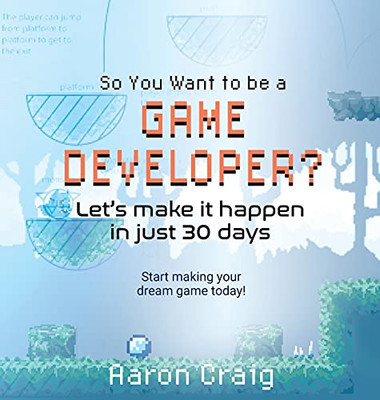 So You Want To Be A Game Developer: Let'S Get It Done In Just 30 Days - 9781736782415