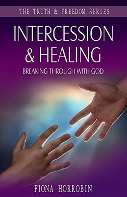 Intercession & Healing: Breaking Through With God (Truth And Freedom) - 9781852405007