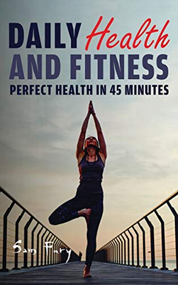 Daily Health And Fitness: Perfect Health In Under 45 Minutes A Day (Survival Fitness)