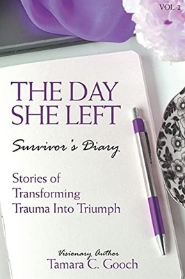 The Day She Left Survivor'S Diary Vol. 2: Stories Of Transforming Trauma Into Triumph