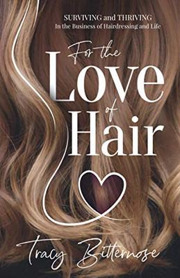 For The Love Of Hair: Surviving And Thriving In The Business Of Hairdressing And Life