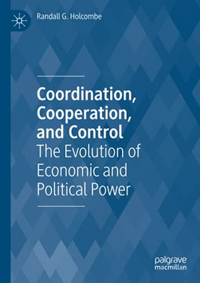 Coordination, Cooperation, And Control: The Evolution Of Economic And Political Power