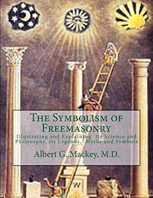 The Symbolism of Freemasonry: Illustrating and Explaining  Its Science and Philosophy, its Legends,  Myths and Symbols