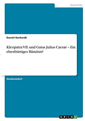 Kleopatra Vii. Und Gaius Julius Caesar - Ein Ebenbã¼Rtiges Bã¼Ndnis? (German Edition)