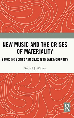 New Music And The Crises Of Materiality: Sounding Bodies And Objects In Late Modernity