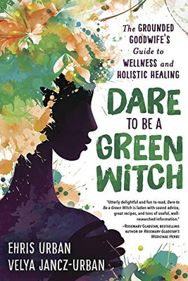 Dare To Be A Green Witch: The Grounded Goodwife'S Guide To Wellness & Holistic Healing