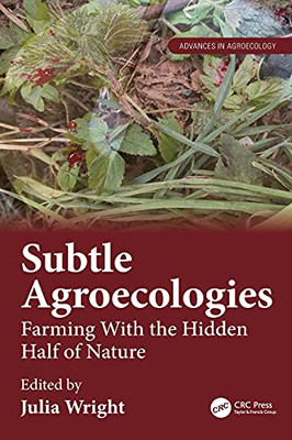 Subtle Agroecologies: Farming With The Hidden Half Of Nature (Advances In Agroecology)