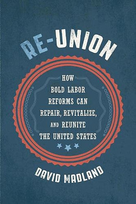 Re-Union: How Bold Labor Reforms Can Repair, Revitalize, And Reunite The United States