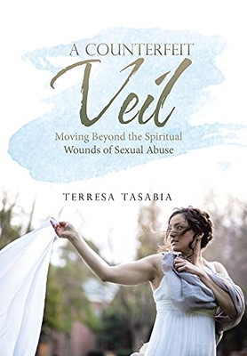 A Counterfeit Veil: Moving Beyond The Spiritual Wounds Of Sexual Abuse - 9781664223363