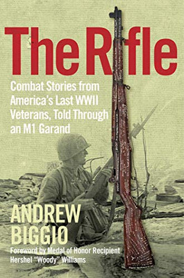 The Rifle: Combat Stories From America'S Last Wwii Veterans, Told Through An M1 Garand