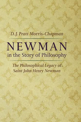 Newman In The Story Of Philosophy: The Philosophical Legacy Of Saint John Henry Newman