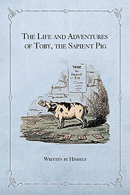 The Life And Adventures Of Toby, The Sapient Pig: With His Opinions On Men And Manners