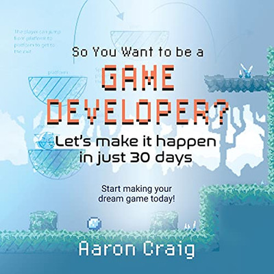 So You Want To Be A Game Developer: Let'S Get It Done In Just 30 Days! - 9781736782422