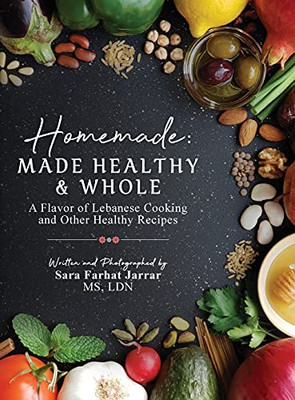 Homemade: Made Healthy & Whole: A Flavor Of Lebanese Cooking And Other Healthy Recipes