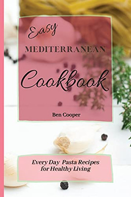 Easy Mediterranean Cookbook: Everyday Pasta Recipes For Healthy Living - 9781802690361