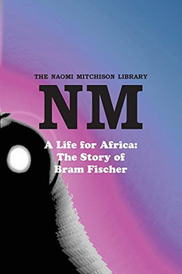 A Life For Africa: The Story Of Bram Fischer (Naomi Mitchison Library) - 9781849212144