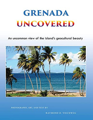 Grenada Uncovered: An Uncommon View Of The Island'S Geocultural Beauty - 9781955955089