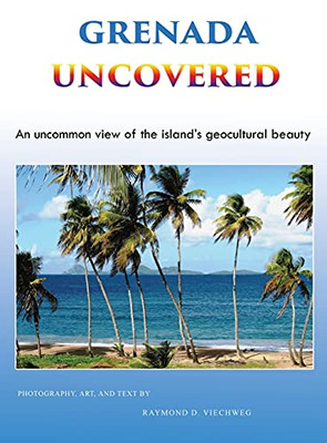 Grenada Uncovered: An Uncommon View Of The Island'S Geocultural Beauty - 9781955955096