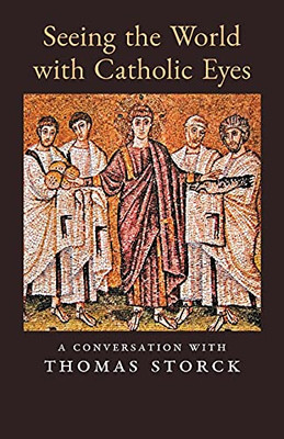 Seeing The World With Catholic Eyes: A Conversation With Thomas Storck - 9781989905623