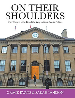 On Their Shoulders: The Women Who Paved The Way In Nova Scotia Politics - 9780228845010
