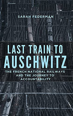 Last Train To Auschwitz: The French National Railways And The Journey To Accountability