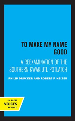 To Make My Name Good: A Reexamination Of The Southern Kwakiutl Potlatch - 9780520365407
