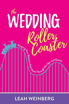 The Wedding Roller Coaster: Keeping Your Relationships Intact Through The Ups And Downs The Wedding Roller Coaster: Keeping Your Relationships Intact Through The Ups And Downs