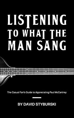 Listening To What The Man Sang: The Casual Fan’S Guide To Appreciating Paul Mccartney