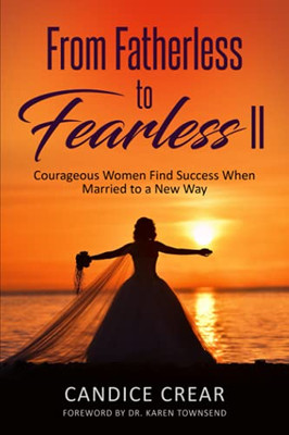 From Fatherless To Fearless Ii: Courageous Women Find Success When Married To A New Way