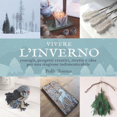 Vivere l'Inverno: consigli, progetti creativi, ricette e idee per una stagione indimenticabile in armonia con la natura