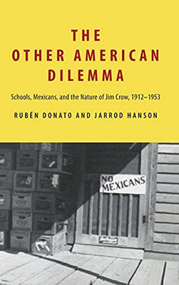 Other American Dilemma, The: Schools, Mexicans, And The Nature Of Jim Crow, 1912Â1953