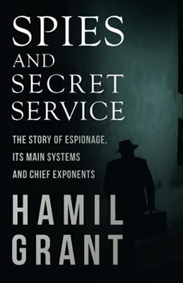 Spies And Secret Service - The Story Of Espionage, Its Main Systems And Chief Exponents