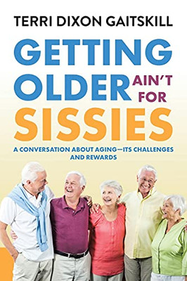Getting Older Ain'T For Sissies: A Conversation About Aging- Its Challenges And Rewards