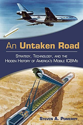 An Untaken Road: Strategy, Technology, And The Hidden History Of America'S Mobile Icbms