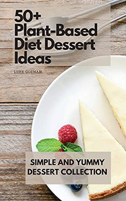 50+ Plant-Based Diet Dessert Ideas: Simple And Yummy Dessert Collection - 9781802772852